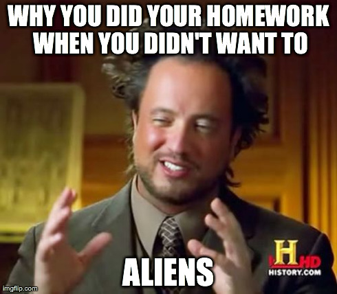 Ancient Aliens Meme | WHY YOU DID YOUR HOMEWORK WHEN YOU DIDN'T WANT TO ALIENS | image tagged in memes,ancient aliens | made w/ Imgflip meme maker