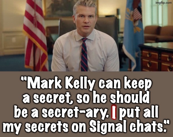 I "Mark Kelly can keep a secret, so he should be a secret-ary. I put all my secrets on Signal chats." I | made w/ Imgflip meme maker