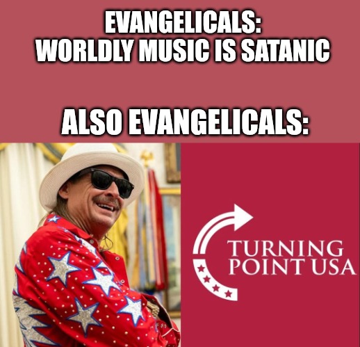 Super Bowl Halftime Show | EVANGELICALS: WORLDLY MUSIC IS SATANIC; ALSO EVANGELICALS: | image tagged in super bowl,kid rock,christianity,religion,superbowl,republicans | made w/ Imgflip meme maker