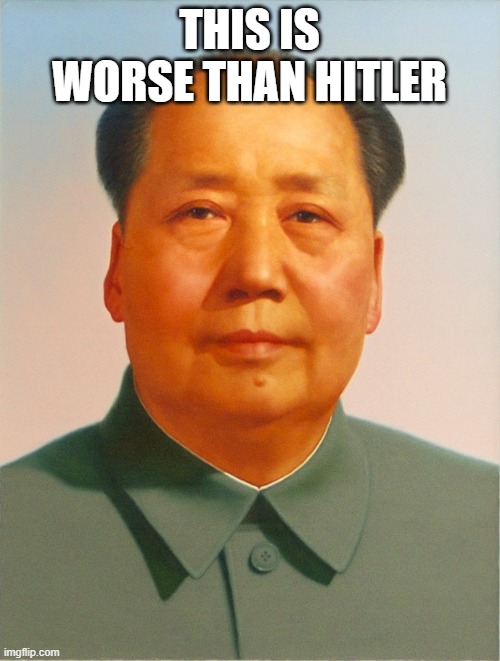 Mao Zedong | THIS IS WORSE THAN HITLER | image tagged in mao zedong | made w/ Imgflip meme maker