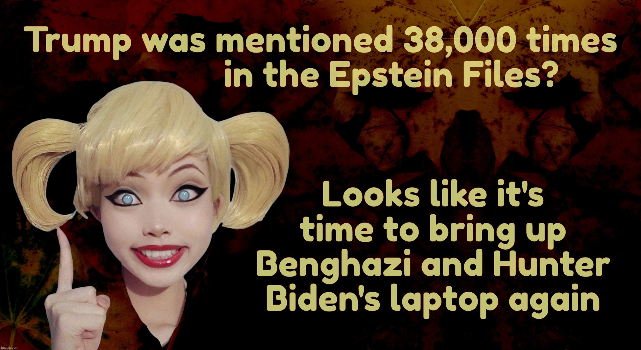 Harley Quinn | Trump was mentioned 38,000 times
                in the Epstein Files? Looks like it's time to bring up Benghazi and Hunter Biden's laptop a | image tagged in harley quinn | made w/ Imgflip meme maker