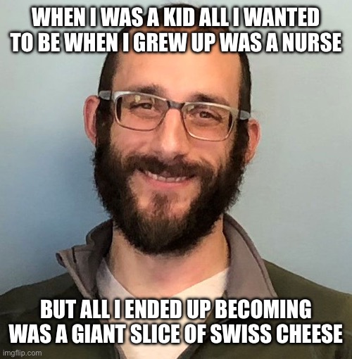 Alex Pretti | WHEN I WAS A KID ALL I WANTED TO BE WHEN I GREW UP WAS A NURSE; BUT ALL I ENDED UP BECOMING WAS A GIANT SLICE OF SWISS CHEESE | image tagged in alex pretti | made w/ Imgflip meme maker
