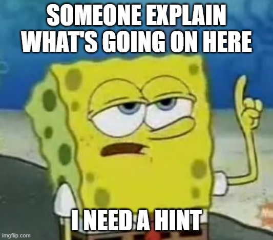 I'll have you know, I have a lot of stuff on my mind and I only screamed my head off for 20 minutes | SOMEONE EXPLAIN WHAT'S GOING ON HERE; I NEED A HINT | image tagged in memes,i'll have you know spongebob | made w/ Imgflip meme maker