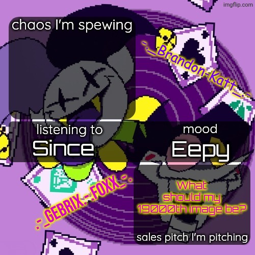 brandon and gebrix shared temp | Since; Eepy; What should my 19000th image be? | image tagged in brandon and gebrix shared temp | made w/ Imgflip meme maker