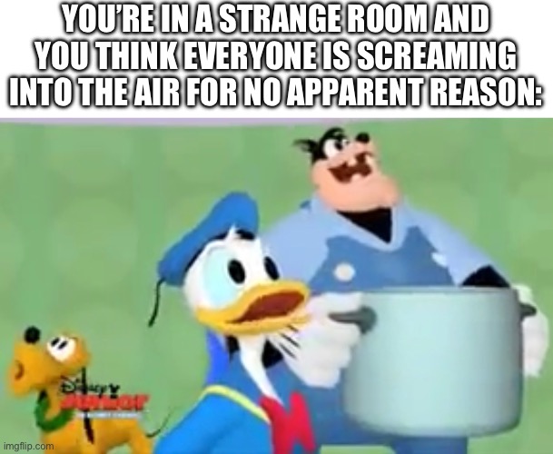 POV: You’re schizophrenic in Mickey Mouse’s clubhouse | YOU’RE IN A STRANGE ROOM AND YOU THINK EVERYONE IS SCREAMING INTO THE AIR FOR NO APPARENT REASON: | image tagged in mickey mouse,mickey mouse clubhouse,schizophrenia,oh toodles,let me out,what is this place | made w/ Imgflip meme maker