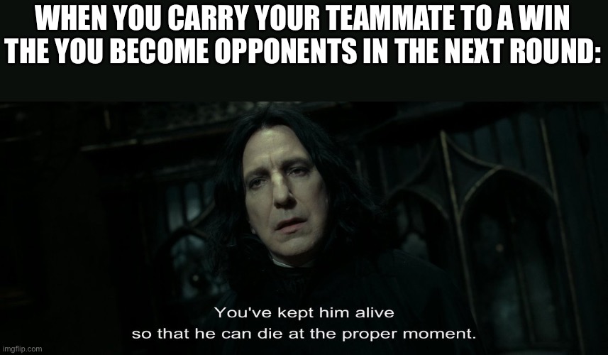 Relala | WHEN YOU CARRY YOUR TEAMMATE TO A WIN THE YOU BECOME OPPONENTS IN THE NEXT ROUND: | image tagged in funny memes,funny,memes,relatable,snape,dumbledore | made w/ Imgflip meme maker