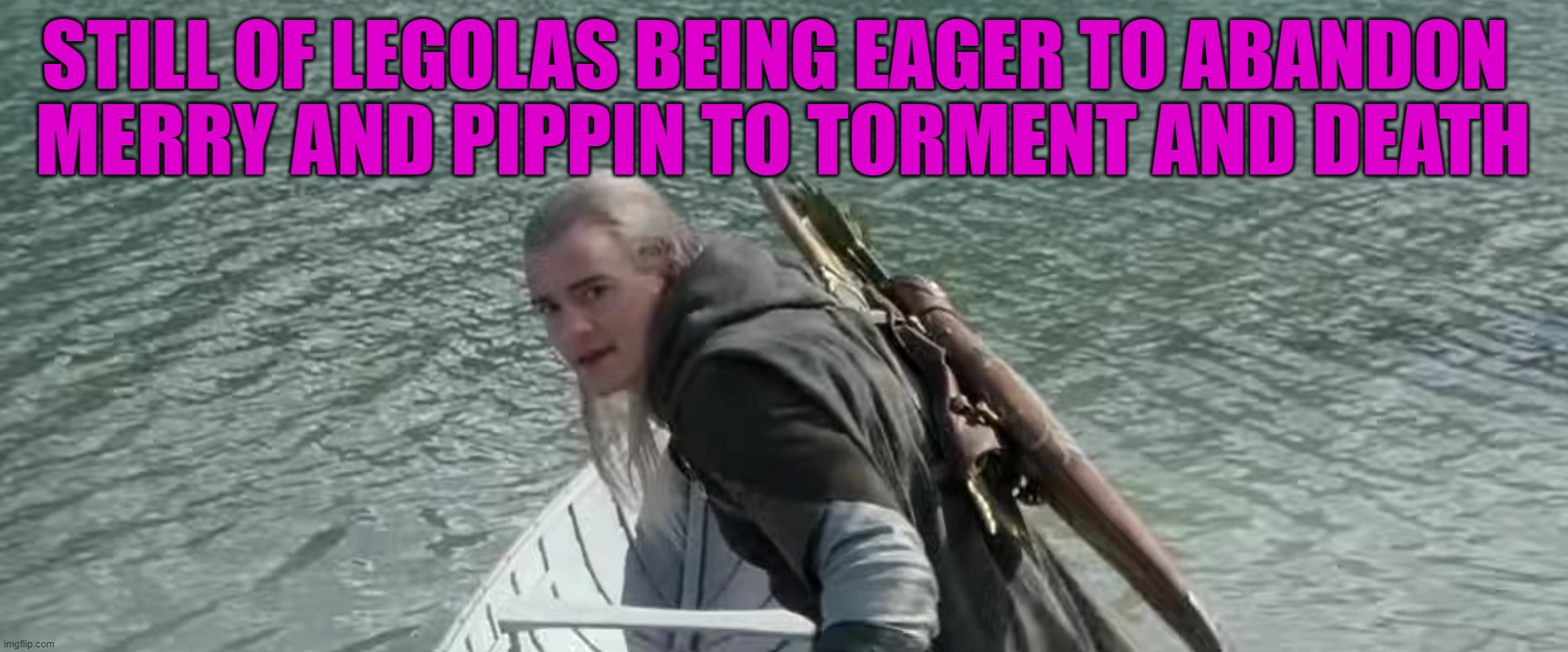 Legol-ass | STILL OF LEGOLAS BEING EAGER TO ABANDON; MERRY AND PIPPIN TO TORMENT AND DEATH | image tagged in legolas in boat | made w/ Imgflip meme maker