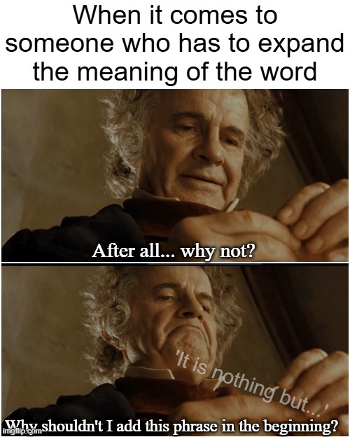 It's unnecessary to use this | When it comes to someone who has to expand the meaning of the word; After all... why not? 'It is nothing but...'; Why shouldn't I add this phrase in the beginning? | image tagged in bilbo - why shouldn t i keep it,memes,english,yes exactly english | made w/ Imgflip meme maker