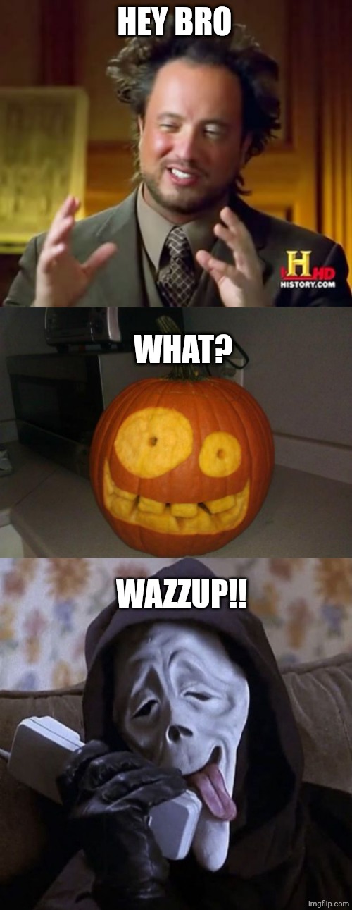 HEY BRO; WHAT? WAZZUP!! | image tagged in memes,ancient aliens,meth pumpkin,ghostface wazzup | made w/ Imgflip meme maker