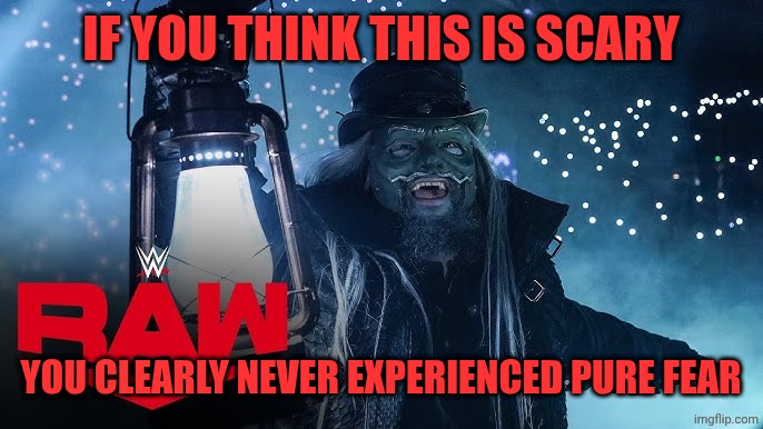 Uncle Howdy RAW | IF YOU THINK THIS IS SCARY; YOU CLEARLY NEVER EXPERIENCED PURE FEAR | image tagged in uncle howdy raw | made w/ Imgflip meme maker