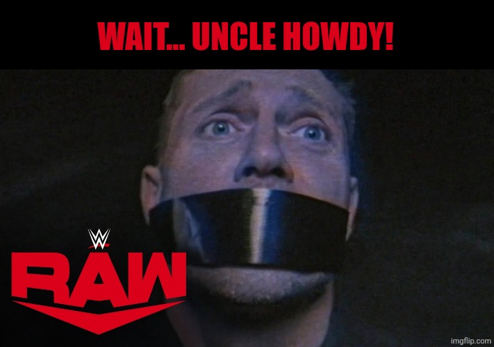 The Miz captured by Bo Dallas/Uncle Howdy | WAIT... UNCLE HOWDY! | image tagged in the miz captured by bo dallas/uncle howdy | made w/ Imgflip meme maker
