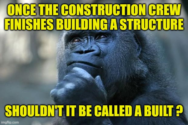 Deep Thoughts | ONCE THE CONSTRUCTION CREW FINISHES BUILDING A STRUCTURE; SHOULDN'T IT BE CALLED A BUILT ? | image tagged in deep thoughts | made w/ Imgflip meme maker