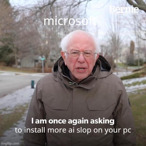 Bernie I Am Once Again Asking For Your Support Meme | microsoft; to install more ai slop on your pc | image tagged in memes,bernie i am once again asking for your support | made w/ Imgflip meme maker