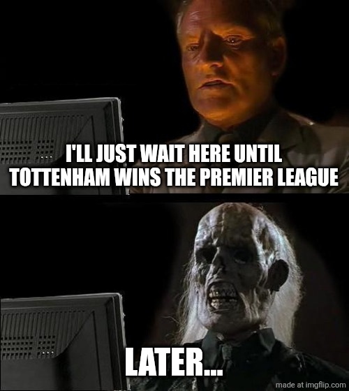 Tottenham even if they won UEL they're still haven't won the PL since the league is founded in 1992... | I'LL JUST WAIT HERE UNTIL TOTTENHAM WINS THE PREMIER LEAGUE; LATER... | image tagged in memes,i'll just wait here,tottenham,premier league,funny,sports | made w/ Imgflip meme maker
