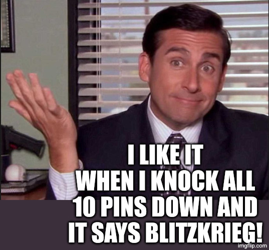 Michael Scott | I LIKE IT WHEN I KNOCK ALL 10 PINS DOWN AND IT SAYS BLITZKRIEG! | image tagged in michael scott | made w/ Imgflip meme maker