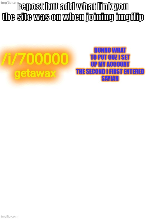 DUNNO WHAT TO PUT CUZ I SET UP MY ACCOUNT THE SECOND I FIRST ENTERED
SAYIAN | made w/ Imgflip meme maker