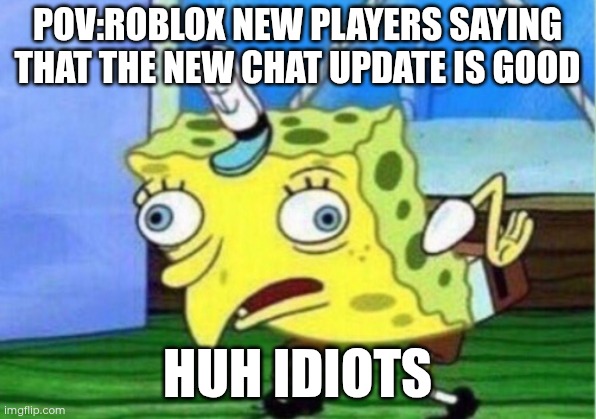Mocking Spongebob Meme | POV:ROBLOX NEW PLAYERS SAYING THAT THE NEW CHAT UPDATE IS GOOD; HUH IDIOTS | image tagged in memes,mocking spongebob | made w/ Imgflip meme maker