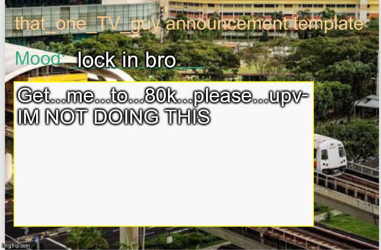 that_one_TV_guy announcement template | lock in bro; Get...me...to...80k...please...upv- IM NOT DOING THIS | image tagged in that_one_tv_guy announcement template | made w/ Imgflip meme maker