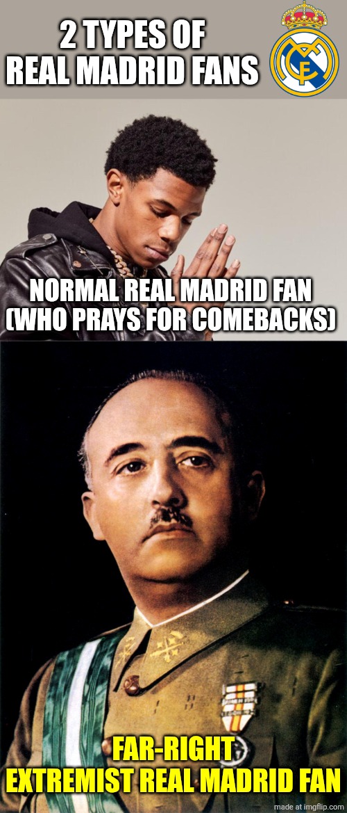 2 types of Real Madrid fans | 2 TYPES OF REAL MADRID FANS; NORMAL REAL MADRID FAN (WHO PRAYS FOR COMEBACKS); FAR-RIGHT EXTREMIST REAL MADRID FAN | image tagged in a boogie wit da hoodie,francisco franco,real madrid,funny,memes,sports | made w/ Imgflip meme maker