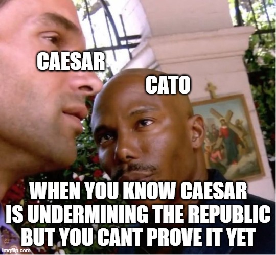 I'm watching you | CAESAR              


                                    CATO; WHEN YOU KNOW CAESAR IS UNDERMINING THE REPUBLIC BUT YOU CANT PROVE IT YET | image tagged in doakes | made w/ Imgflip meme maker
