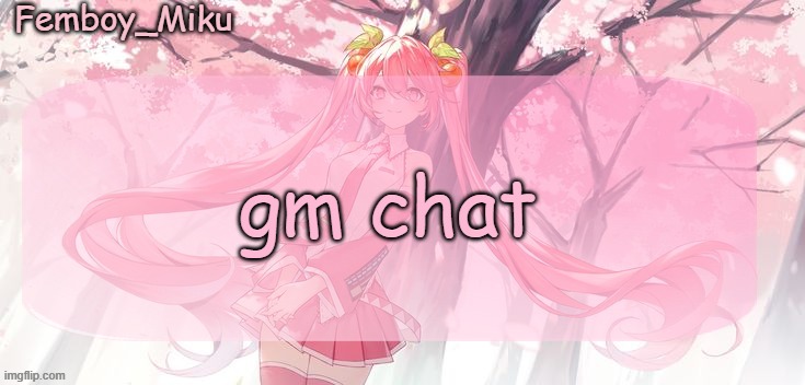 Femboy Miku sakura miku announcement | gm chat | image tagged in femboy miku sakura miku anouncment | made w/ Imgflip meme maker