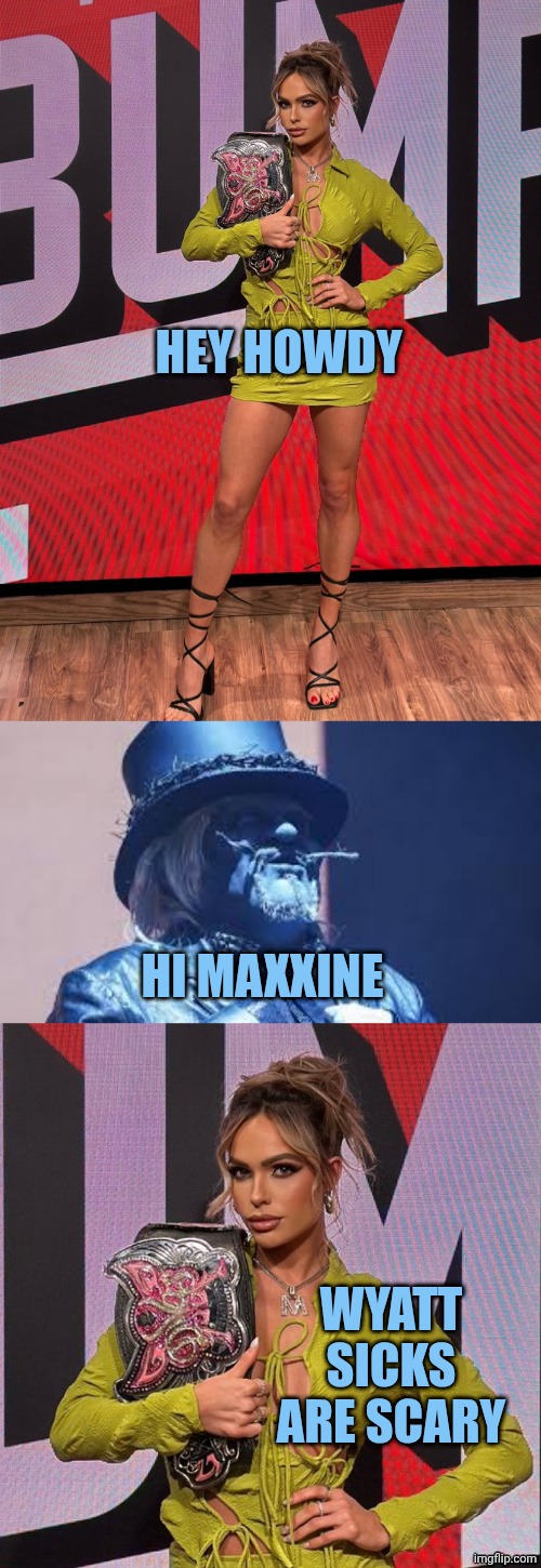 Maxxine Dupri is afraid of wyatt sicks (it's Canon) | HEY HOWDY; HI MAXXINE; WYATT SICKS ARE SCARY | image tagged in maxxine dupri,uncle howdy | made w/ Imgflip meme maker
