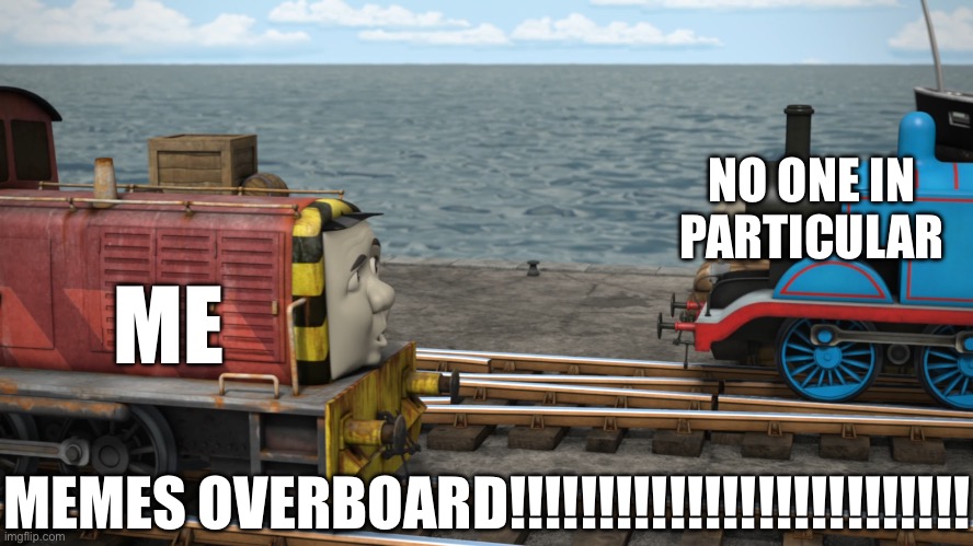 If Imgflip ever threw away overused memes such as Hotline Bling and Is This A Pigeon: | NO ONE IN PARTICULAR; ME; MEMES OVERBOARD!!!!!!!!!!!!!!!!!!!!!!!!!! | image tagged in overboard,a random meme,meanwhile on imgflip,like that's ever gonna happen,what if | made w/ Imgflip meme maker