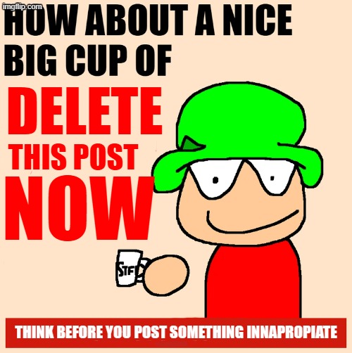 DELETE THIS POST NOW THINK BEFORE YOU POST SOMETHING INNAPROPIATE | made w/ Imgflip meme maker