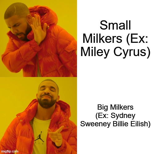 Small milkers vs big milkers | Small Milkers (Ex: Miley Cyrus) Big Milkers (Ex: Sydney Sweeney Billie Eilish) | image tagged in memes,drake hotline bling,funny,milkers,billie eilish,sydney sweeney | made w/ Imgflip meme maker