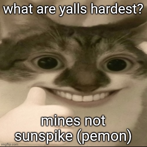 bombastic side eye cat v3 | what are yalls hardest? mines not sunspike (pemon) | image tagged in bombastic side eye cat v3 | made w/ Imgflip meme maker