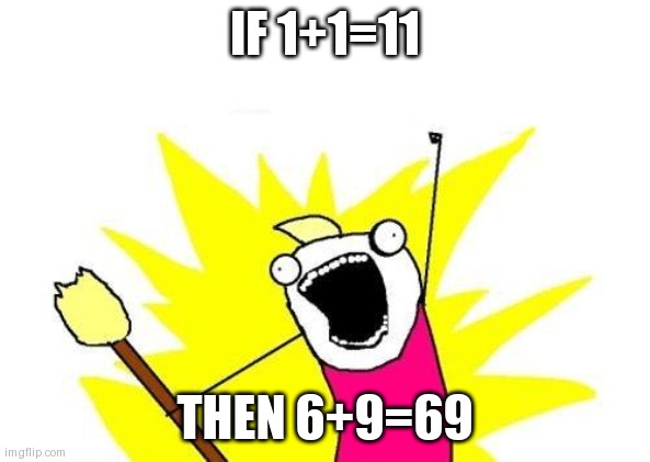 X All The Y | IF 1+1=11; THEN 6+9=69 | image tagged in memes,x all the y | made w/ Imgflip meme maker