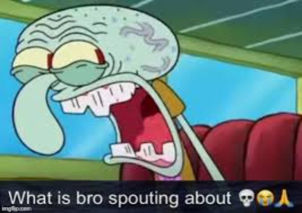 what is bro spouting about? | image tagged in what is bro spouting about | made w/ Imgflip meme maker
