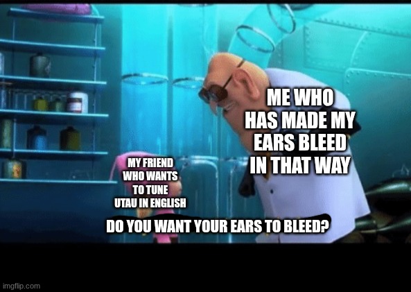 Do you want to explode | ME WHO HAS MADE MY EARS BLEED IN THAT WAY; MY FRIEND WHO WANTS TO TUNE UTAU IN ENGLISH; DO YOU WANT YOUR EARS TO BLEED? | image tagged in do you want to explode,utau,english,i suck at tuning utau in english | made w/ Imgflip meme maker