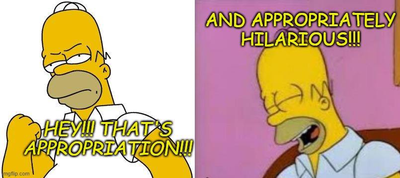 HEY!!! THAT'S APPROPRIATION!!! AND APPROPRIATELY HILARIOUS!!! | image tagged in angry homer,homer laughing | made w/ Imgflip meme maker