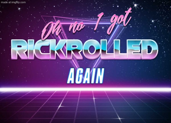 Oh no I got RICKROLLED again | image tagged in oh no i got rickrolled again | made w/ Imgflip meme maker