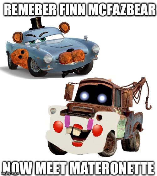 He’s back and not alone this time. | REMEBER FINN MCFAZBEAR; NOW MEET MATERONETTE | image tagged in fnaf,cars 2,finn mcmissle,mater,memes,cursed image | made w/ Imgflip meme maker