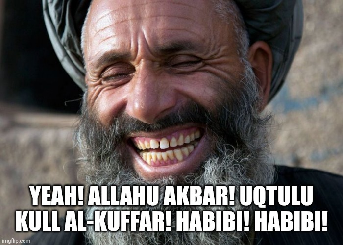 Laughing Terrorist | YEAH! ALLAHU AKBAR! UQTULU KULL AL-KUFFAR! HABIBI! HABIBI! | image tagged in laughing terrorist | made w/ Imgflip meme maker