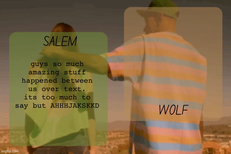 we arent dating though sadly ( not yet... ) | guys so much amazing stuff happened between us over text. its too much to say but AHHHJAKSKKD | image tagged in moons and foxed - salem n wolf temp | made w/ Imgflip meme maker