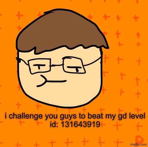 CHALLENGE | i challenge you guys to beat my gd level
id: 131643919 | image tagged in plansubbium | made w/ Imgflip meme maker