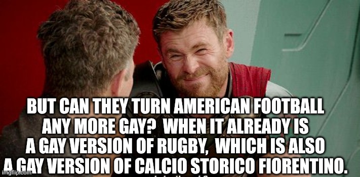 Thor Really | BUT CAN THEY TURN AMERICAN FOOTBALL ANY MORE GAY?  WHEN IT ALREADY IS A GAY VERSION OF RUGBY,  WHICH IS ALSO A GAY VERSION OF CALCIO STORICO | image tagged in thor really | made w/ Imgflip meme maker