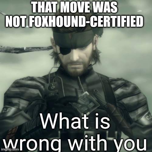 Not Foxhound-Certified | THAT MOVE WAS NOT FOXHOUND-CERTIFIED; What is wrong with you | image tagged in metal gear solid snake,that wasn t very cash money,that wasnt very cash money,solid snake,metal gear solid,metal gear | made w/ Imgflip meme maker