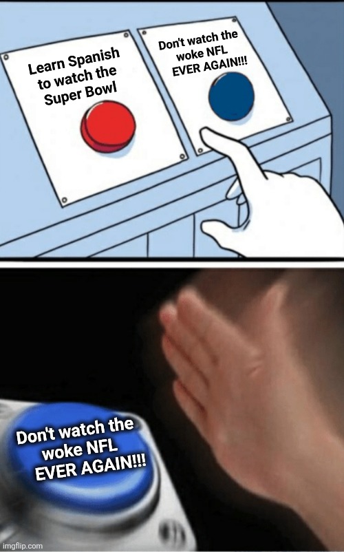 I'm over the NFL and their guy in a dress, but I'd learn Spanish for better reasons | Don't watch the
 woke NFL
     EVER AGAIN!!! Learn Spanish
to watch the
Super Bowl; Don't watch the
 woke NFL
     EVER AGAIN!!! | image tagged in button slap,bad bunny,memes,nfl,super bowl,spanish | made w/ Imgflip meme maker