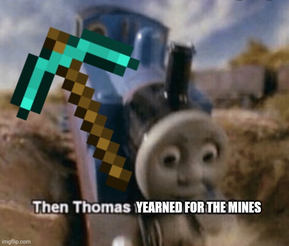 Then Thomas Fell Down a Mine | YEARNED FOR THE MINES | image tagged in then thomas fell down a mine | made w/ Imgflip meme maker