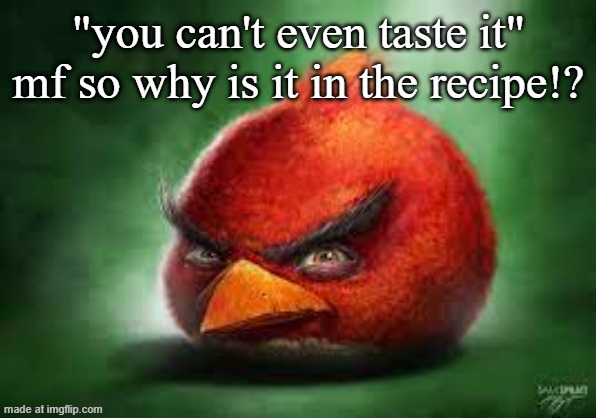 Realistic Red Angry Birds | "you can't even taste it" mf so why is it in the recipe!? | image tagged in realistic red angry birds | made w/ Imgflip meme maker
