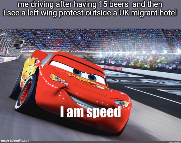I am speed | me driving after having 15 beers  and then i see a left wing protest outside a UK migrant hotel | image tagged in i am speed | made w/ Imgflip meme maker