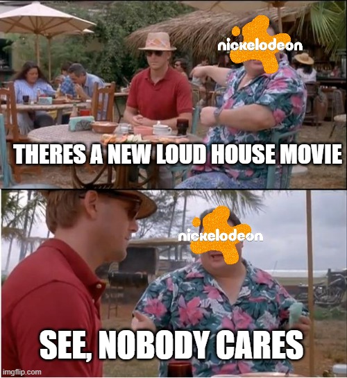 See Nobody Cares | THERES A NEW LOUD HOUSE MOVIE; SEE, NOBODY CARES | image tagged in memes,see nobody cares,nickelodeon,the loud house | made w/ Imgflip meme maker