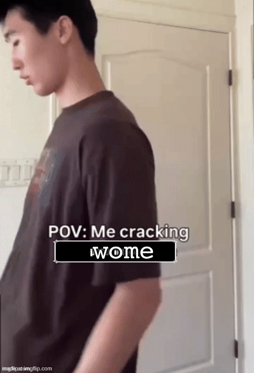 wome | wome | image tagged in me cracking ___ | made w/ Imgflip meme maker