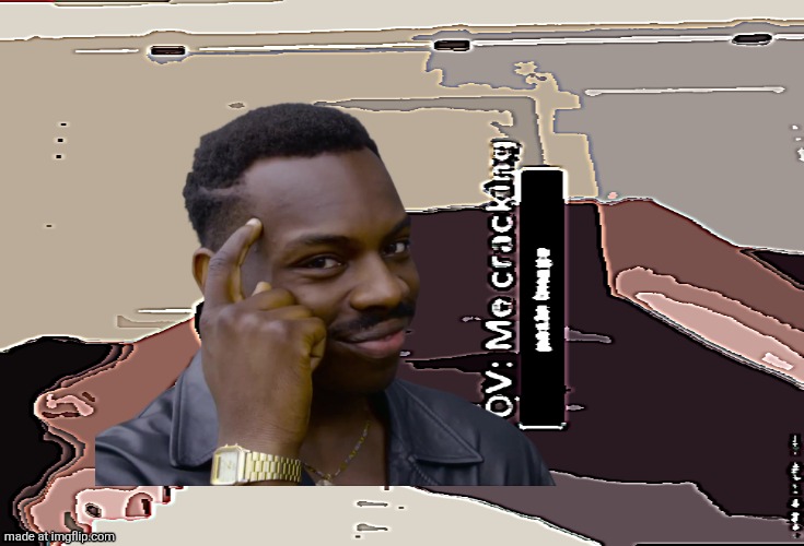 me cracking ___ | image tagged in me cracking ___ | made w/ Imgflip meme maker