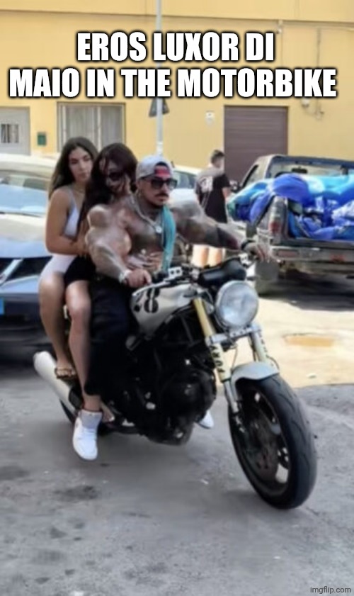 Eros Luxor | EROS LUXOR DI MAIO IN THE MOTORBIKE | image tagged in eros luxor | made w/ Imgflip meme maker