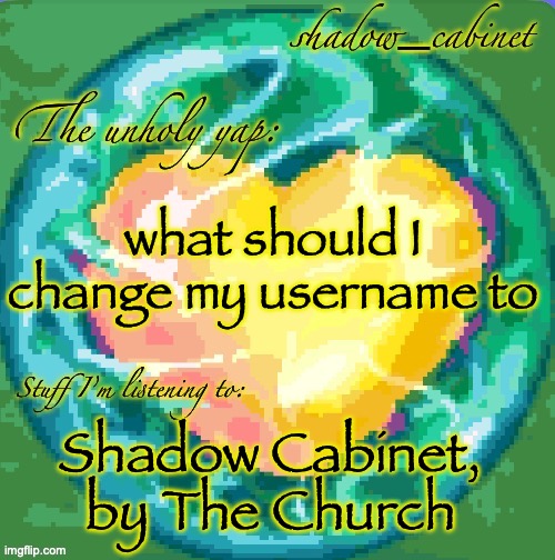 must contain SC | what should I change my username to; Shadow Cabinet, by The Church | image tagged in sc's heart orb announcement temp | made w/ Imgflip meme maker